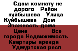 Сдам комнату не дорого › Район ­ куйбышева › Улица ­ Куйбышева › Дом ­ 112 › Этажность дома ­ 9 › Цена ­ 10 000 - Все города Недвижимость » Квартиры аренда   . Удмуртская респ.